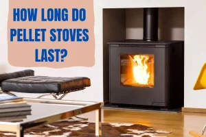 How Long Do Pellet Stoves Last? - An Ultimate Guide