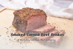 Smoked Corned Beef Brisket: A Must-Try For Your Next Camping